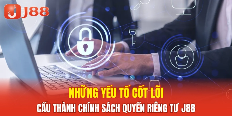Những yếu tố cốt lõi cấu thành chính sách quyền riêng tư J88