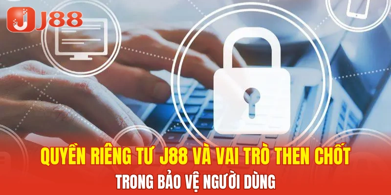 Quyền riêng tư J88 và vai trò then chốt trong bảo vệ người dùng